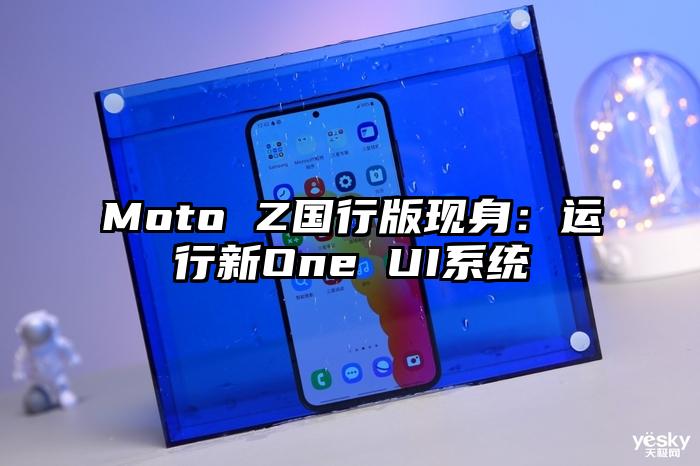 Moto Z国行版现身：运行新One UI系统