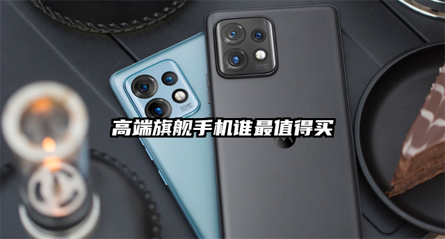 高端旗舰手机谁最值得买