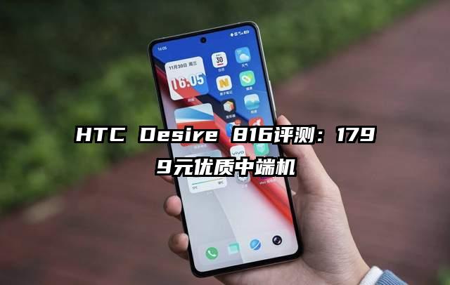 HTC Desire 816评测：1799元优质中端机