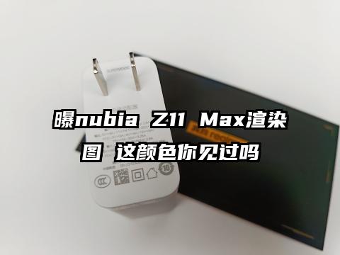 曝nubia Z11 Max渲染图 这颜色你见过吗