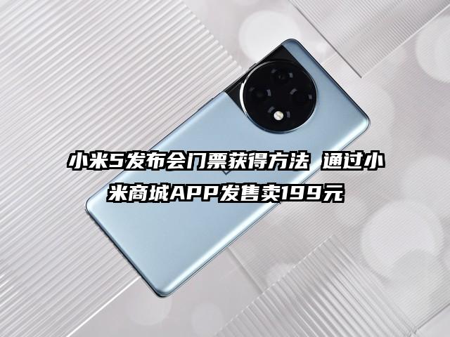 小米5发布会门票获得方法 通过小米商城APP发售卖199元
