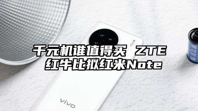 千元机谁值得买 ZTE 红牛比拟红米Note