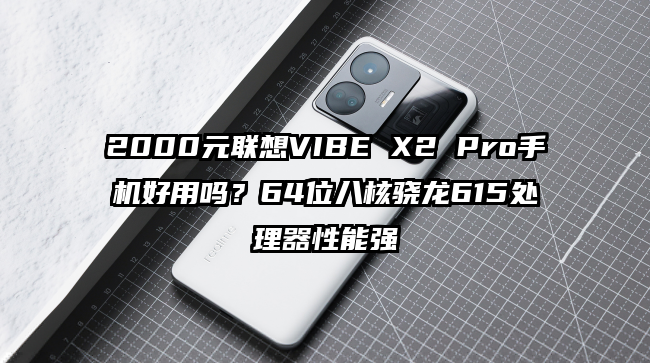 2000元联想VIBE X2 Pro手机好用吗？64位八核骁龙615处理器性能强