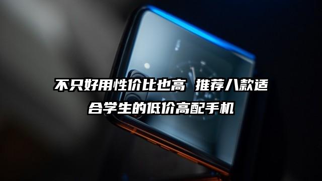不只好用性价比也高 推荐八款适合学生的低价高配手机