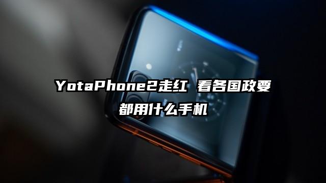 YotaPhone2走红 看各国政要都用什么手机