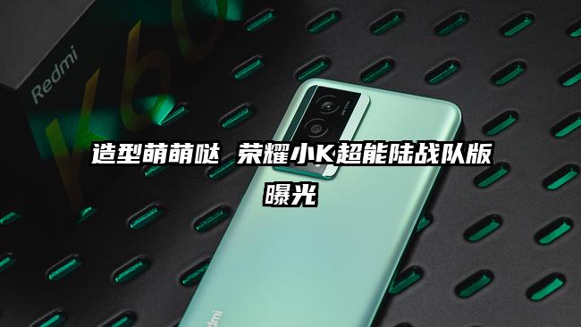 造型萌萌哒 荣耀小K超能陆战队版曝光