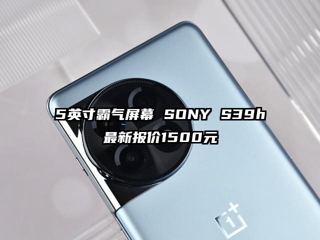 5英寸霸气屏幕 SONY S39h最新报价1500元