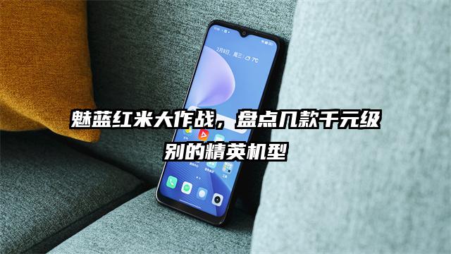 魅蓝红米大作战，盘点几款千元级别的精英机型