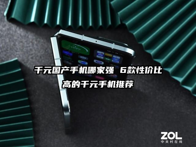 千元国产手机哪家强 6款性价比高的千元手机推荐