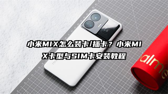 小米MIX怎么装卡/插卡？小米MIX卡型与SIM卡安装教程