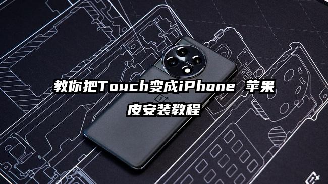 教你把Touch变成iPhone 苹果皮安装教程