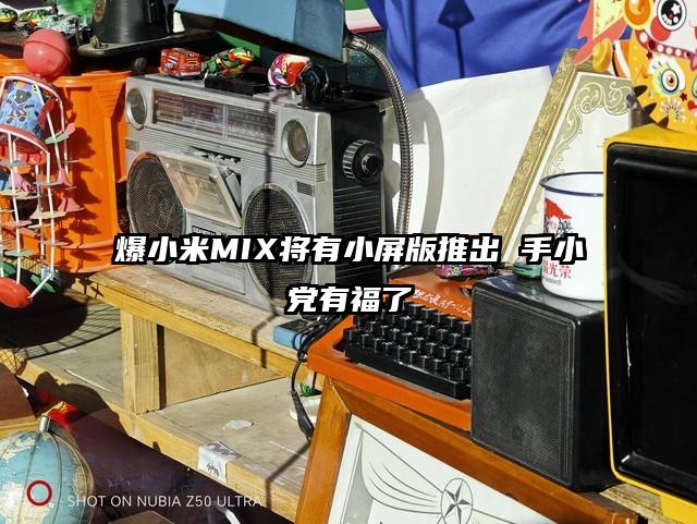 爆小米MIX将有小屏版推出 手小党有福了