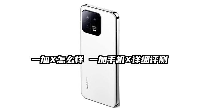 一加X怎么样 一加手机X详细评测
