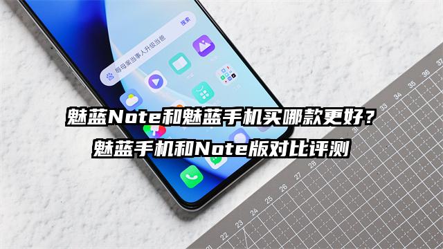魅蓝Note和魅蓝手机买哪款更好？魅蓝手机和Note版对比评测