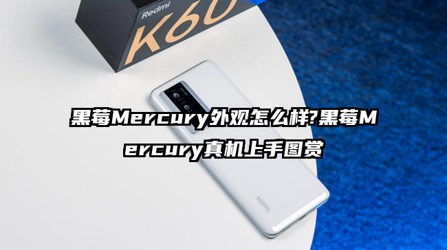 黑莓Mercury外观怎么样?黑莓Mercury真机上手图赏