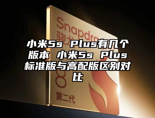 小米5s Plus有几个版本 小米5s Plus标准版与高配版区别对比
