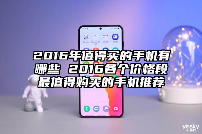 2016年值得买的手机有哪些 2016各个价格段最值得购买的手机推荐