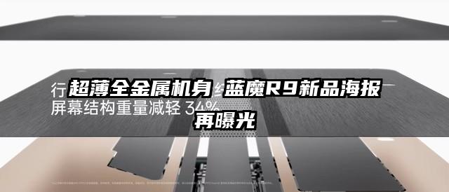 超薄全金属机身 蓝魔R9新品海报再曝光