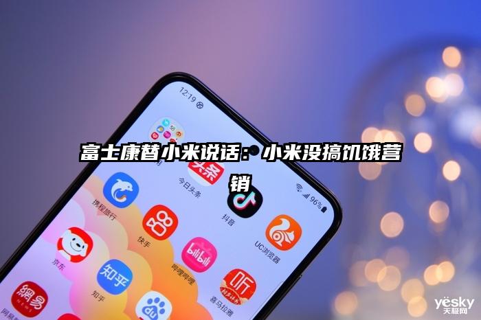 富士康替小米说话：小米没搞饥饿营销