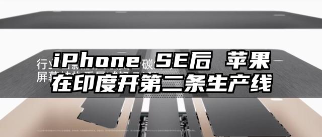 iPhone SE后 苹果在印度开第二条生产线