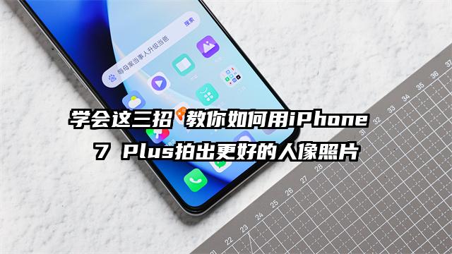 学会这三招 教你如何用iPhone 7 Plus拍出更好的人像照片