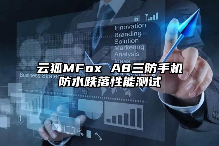 云狐MFox A8三防手机防水跌落性能测试