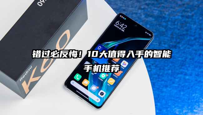 错过必反悔！10大值得入手的智能手机推荐