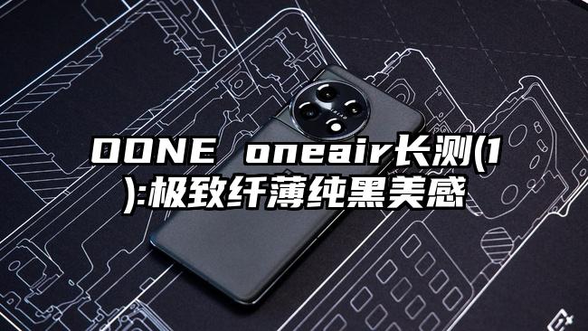 OONE oneair长测(1):极致纤薄纯黑美感