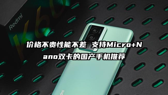 价格不贵性能不差 支持Micro+Nano双卡的国产手机推荐
