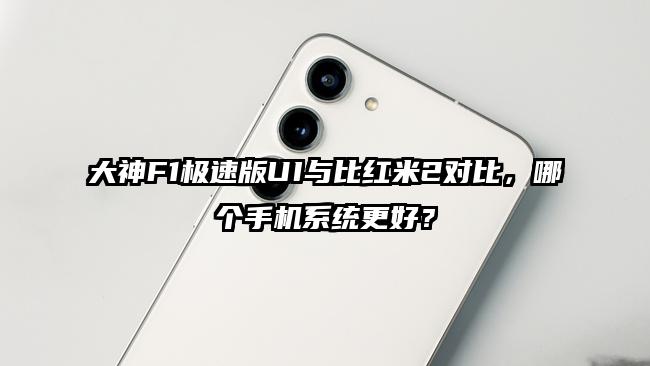 大神F1极速版UI与比红米2对比，哪个手机系统更好？