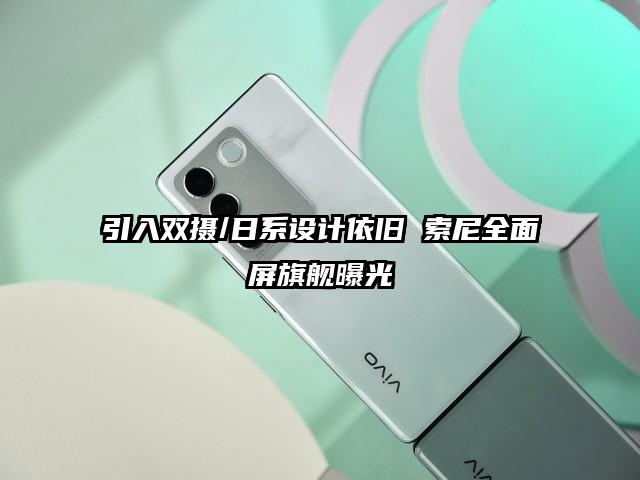 引入双摄/日系设计依旧 索尼全面屏旗舰曝光