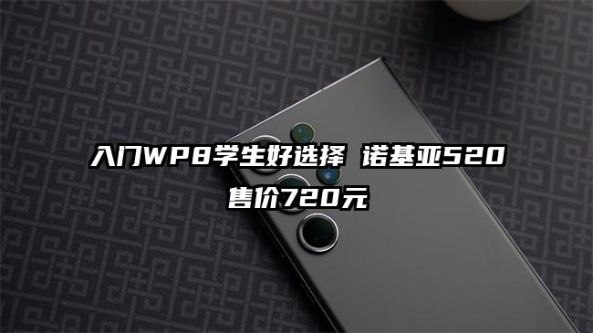 入门WP8学生好选择 诺基亚520售价720元