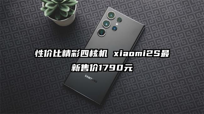 性价比精彩四核机 xiaomi2S最新售价1790元