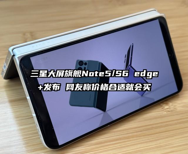 三星大屏旗舰Note5/S6 edge+发布 网友称价格合适就会买