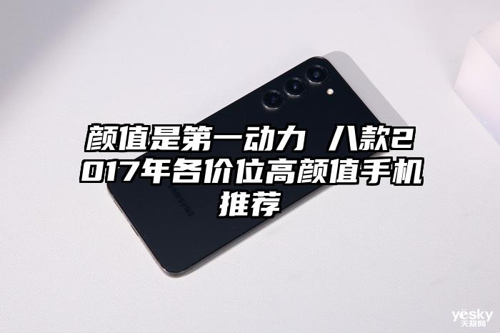 颜值是第一动力 八款2017年各价位高颜值手机推荐