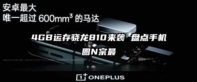 4GB运存骁龙810来袭 盘点手机圈N宗最