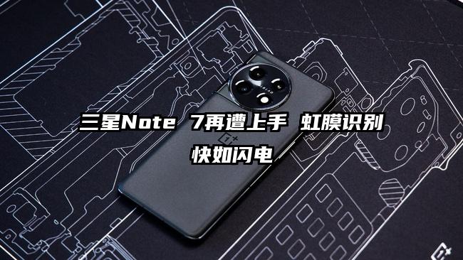 三星Note 7再遭上手 虹膜识别快如闪电