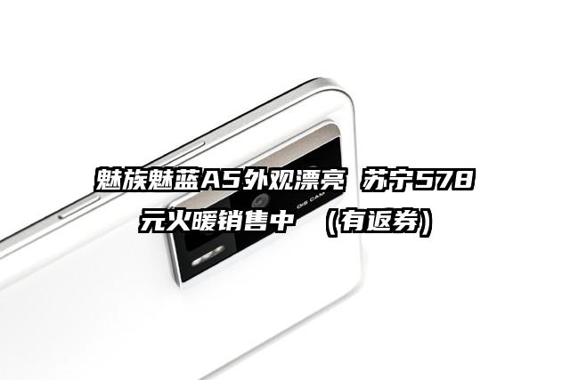 魅族魅蓝A5外观漂亮 苏宁578元火暖销售中 （有返券）