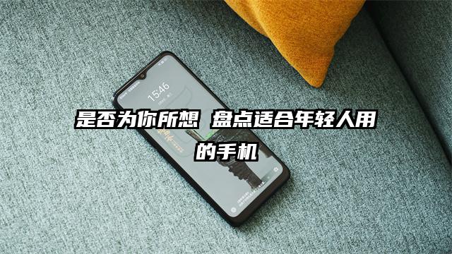 是否为你所想 盘点适合年轻人用的手机