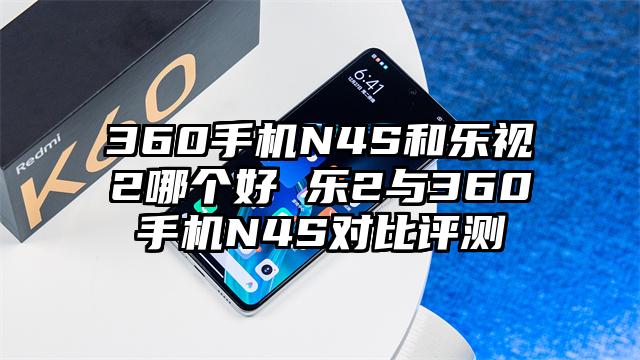 360手机N4S和乐视2哪个好 乐2与360手机N4S对比评测