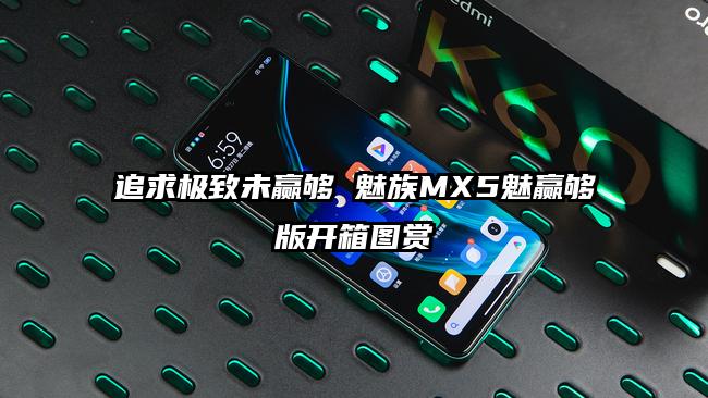 追求极致未赢够 魅族MX5魅赢够版开箱图赏