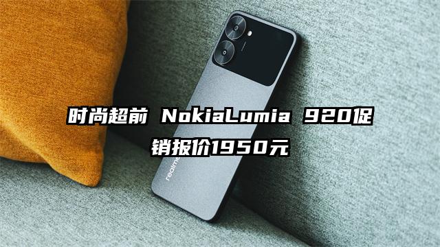 时尚超前 NokiaLumia 920促销报价1950元