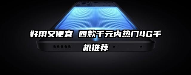 好用又便宜 四款千元内热门4G手机推荐