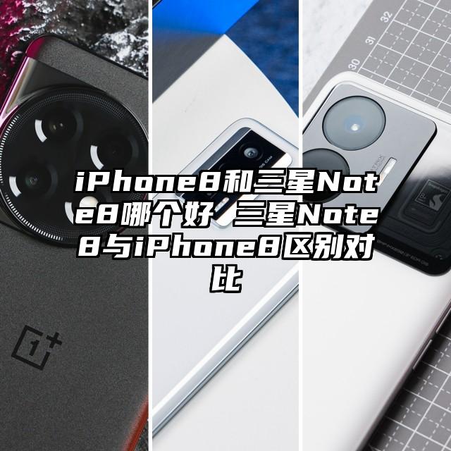 iPhone8和三星Note8哪个好 三星Note8与iPhone8区别对比