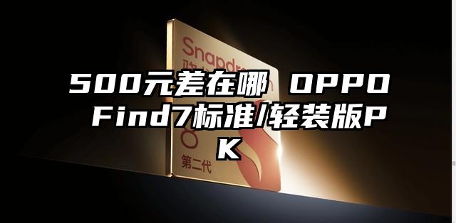 500元差在哪 OPPO Find7标准/轻装版PK