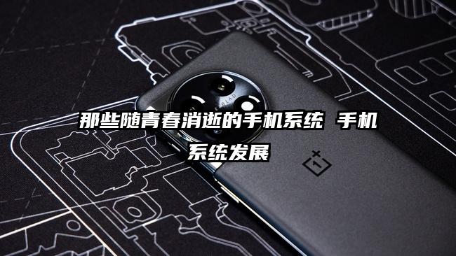 那些随青春消逝的手机系统 手机系统发展