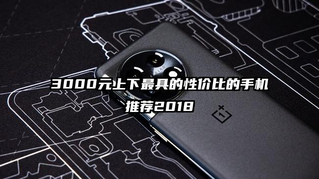 3000元上下最具的性价比的手机推荐2018