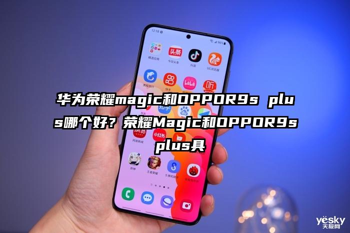 华为荣耀magic和OPPOR9s plus哪个好？荣耀Magic和OPPOR9s plus具