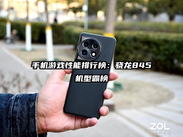 手机游戏性能排行榜：骁龙845机型霸榜