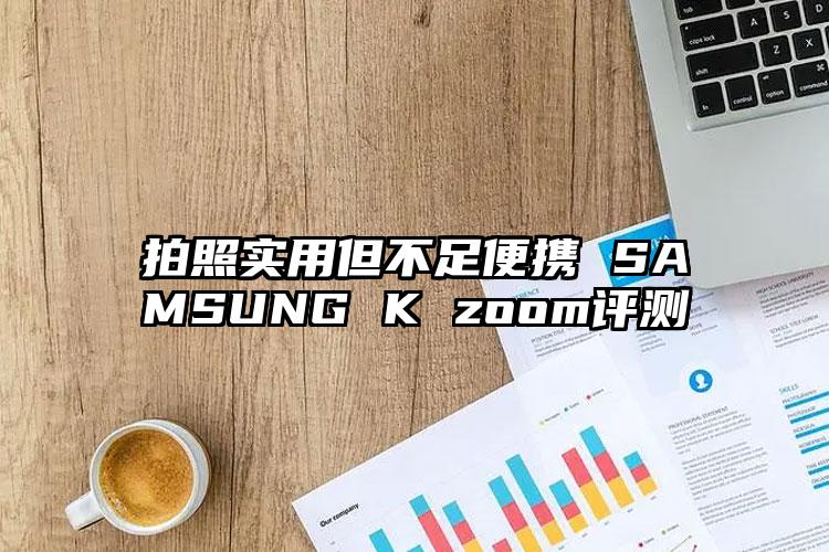 拍照实用但不足便携 SAMSUNG K zoom评测